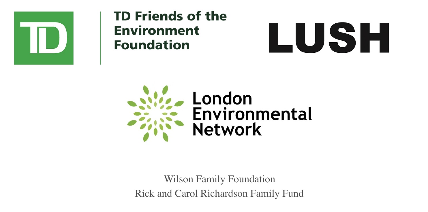 TD Friends of the Environment, LUSH, London Environmental Network, Wilson Family Foundation, and the Rick and Carol Richardson Family Fund